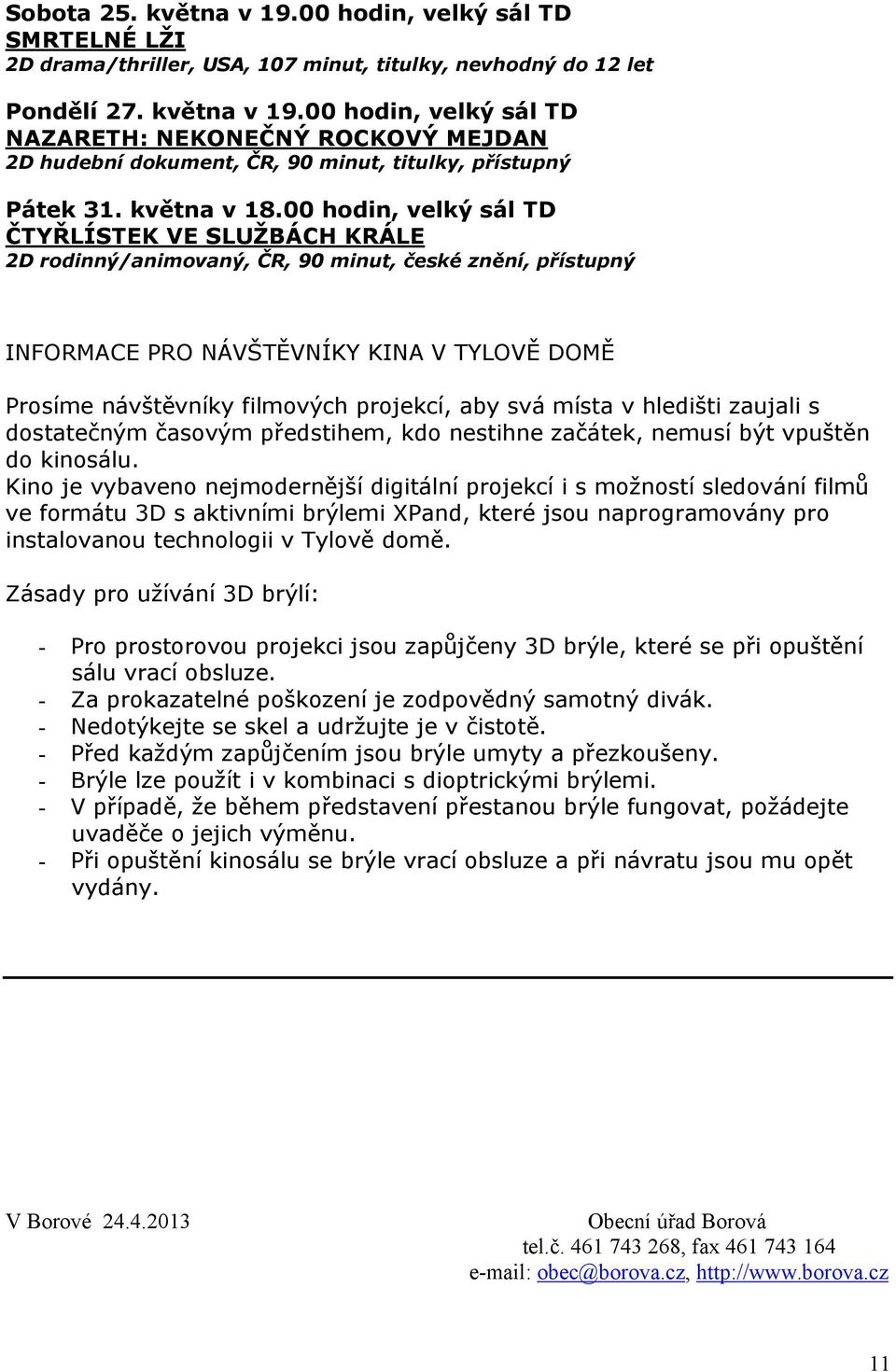 00 hodin, velký sál TD ČTYŘLÍSTEK VE SLUŽBÁCH KRÁLE D rodinný/animovaný, ČR, 0 minut, české znění, přístupný INFORMACE PRO NÁVŠTĚVNÍKY KINA V TYLOVĚ DOMĚ Prosíme návštěvníky filmových projekcí, aby