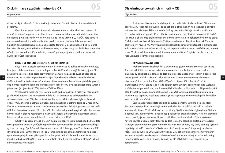 Ve svém textu se záměrně nebudu věnovat tématu právních úprav partnerských vztahů a rodinného práva, vzhledem k omezenému rozsahu této stati a také s ohledem na absenci politické shody o tomto