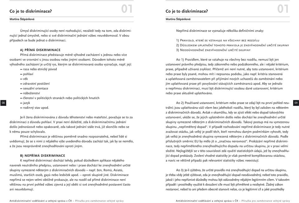 V obou případech se bude jednat o diskriminaci. A) PŘÍMÁ DISKRIMINACE Přímá diskriminace představuje méně výhodné zacházení s jednou nebo více osobami ve srovnání s jinou osobou nebo jinými osobami.