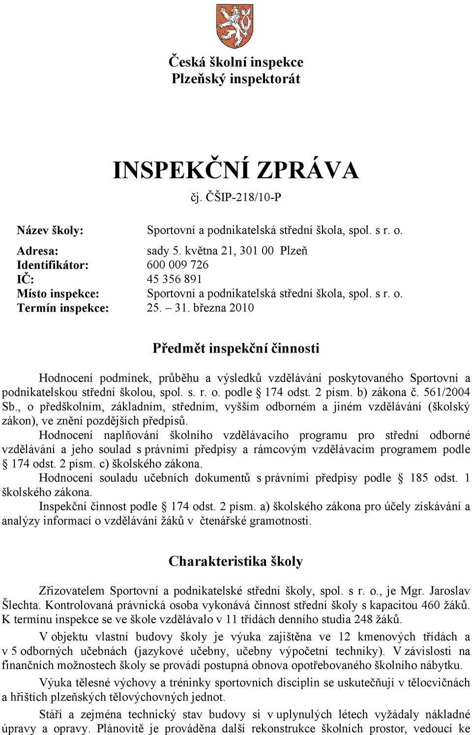 března 2010 Předmět inspekční činnosti Hodnocení podmínek, průběhu a výsledků vzdělávání poskytovaného Sportovní a podnikatelskou střední školou, spol. s. r. o. podle 174 odst. 2 písm. b) zákona č.