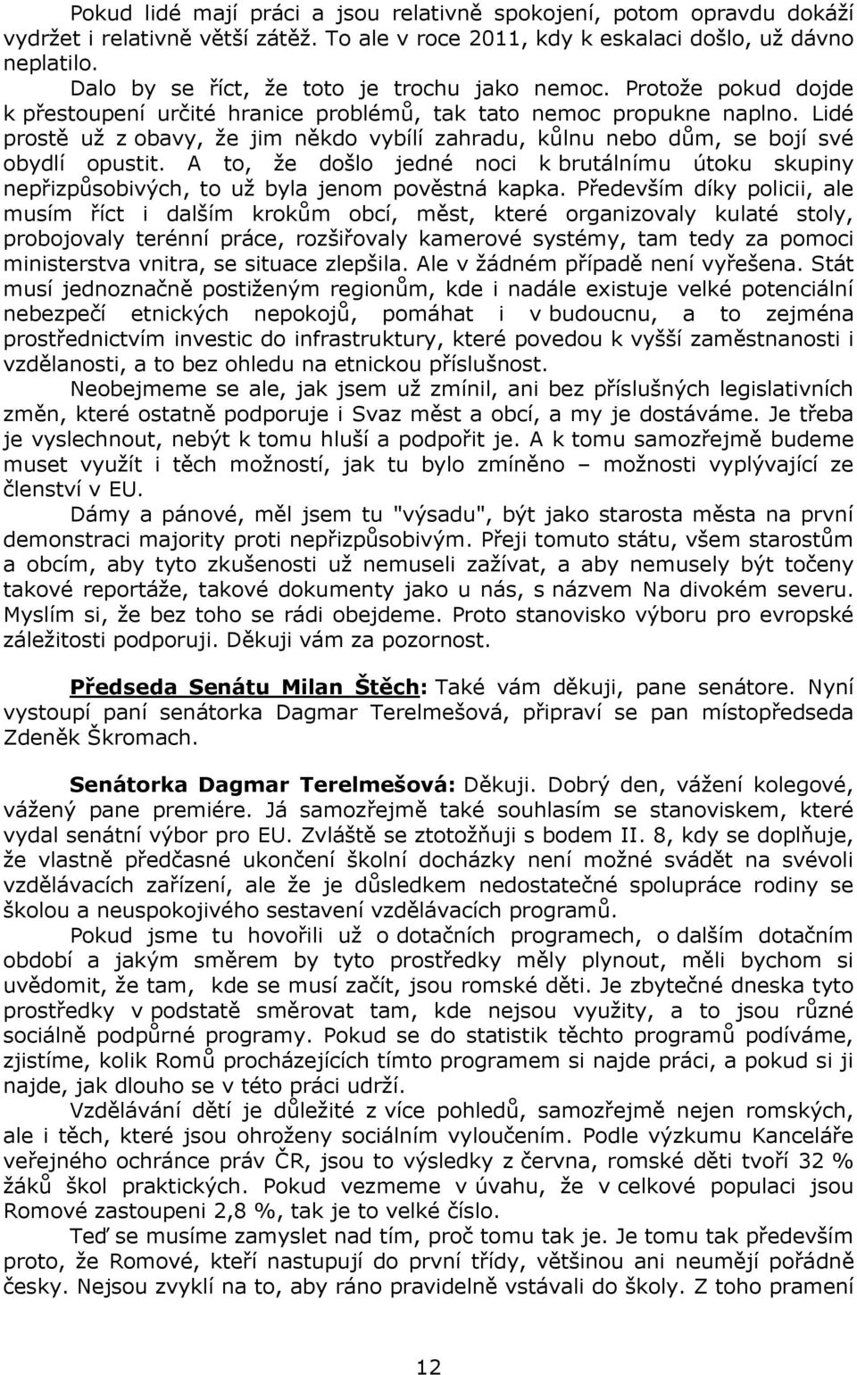 Lidé prostě už z obavy, že jim někdo vybílí zahradu, kůlnu nebo dům, se bojí své obydlí opustit. A to, že došlo jedné noci k brutálnímu útoku skupiny nepřizpůsobivých, to už byla jenom pověstná kapka.