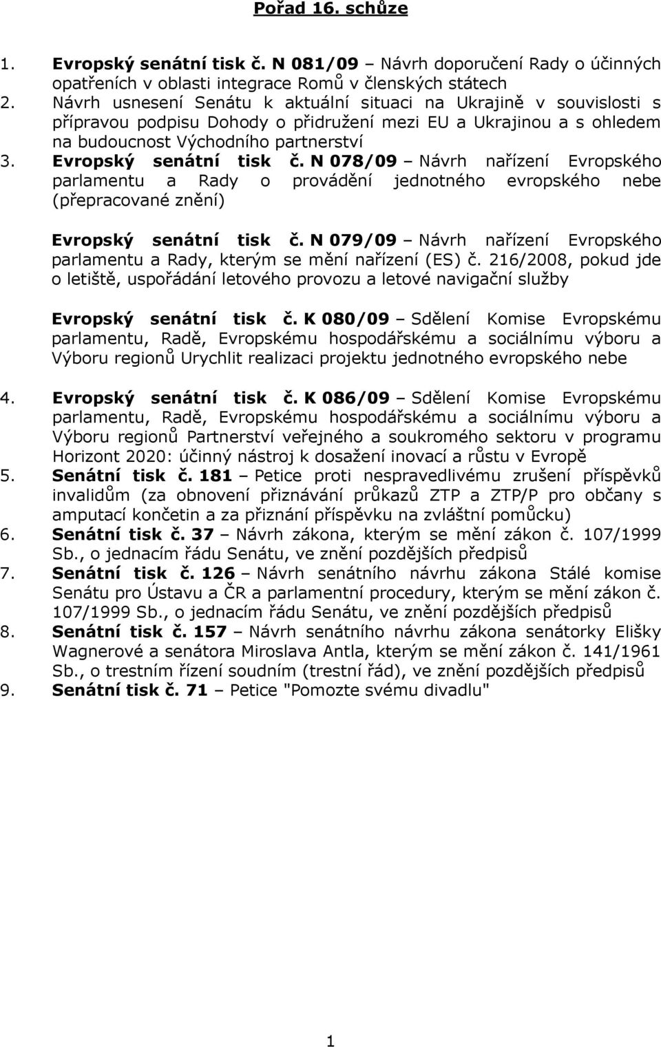 Evropský senátní tisk č. N 078/09 Návrh nařízení Evropského parlamentu a Rady o provádění jednotného evropského nebe (přepracované znění) Evropský senátní tisk č.