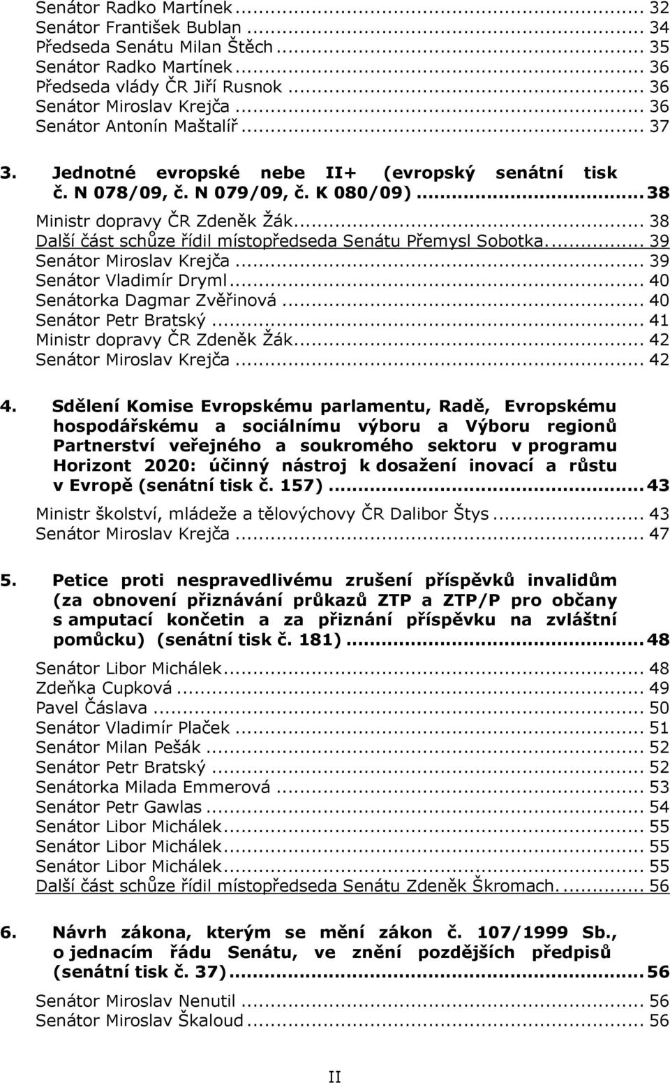 .. 38 Další část schůze řídil místopředseda Senátu Přemysl Sobotka.... 39 Senátor Miroslav Krejča... 39 Senátor Vladimír Dryml... 40 Senátorka Dagmar Zvěřinová... 40 Senátor Petr Bratský.