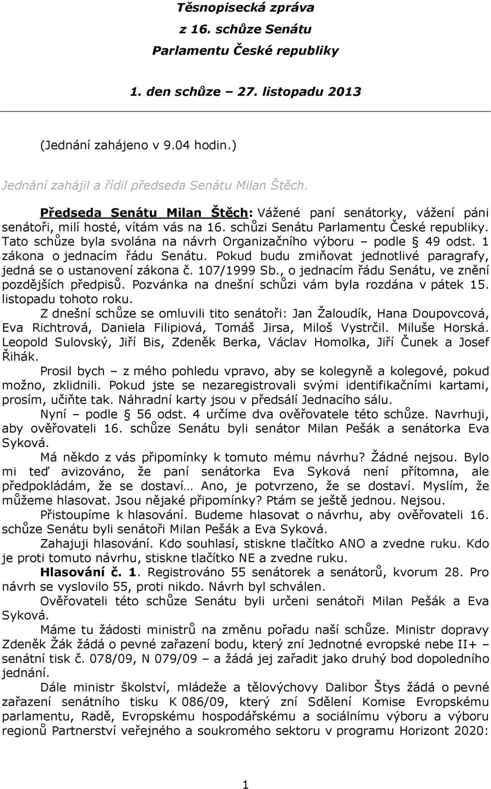 Tato schůze byla svolána na návrh Organizačního výboru podle 49 odst. 1 zákona o jednacím řádu Senátu. Pokud budu zmiňovat jednotlivé paragrafy, jedná se o ustanovení zákona č. 107/1999 Sb.