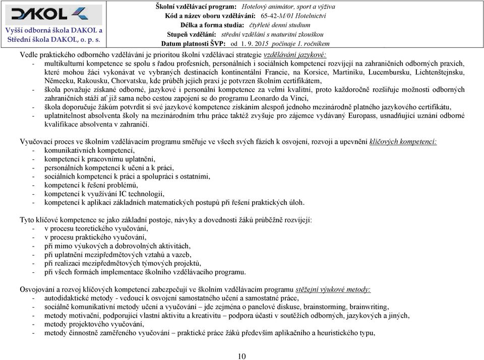 Chorvatsku, kde průběh jejich praxí je potvrzen školním certifikátem, - škola považuje získané odborné, jazykové i personální kompetence za velmi kvalitní, proto každoročně rozšiřuje možnosti