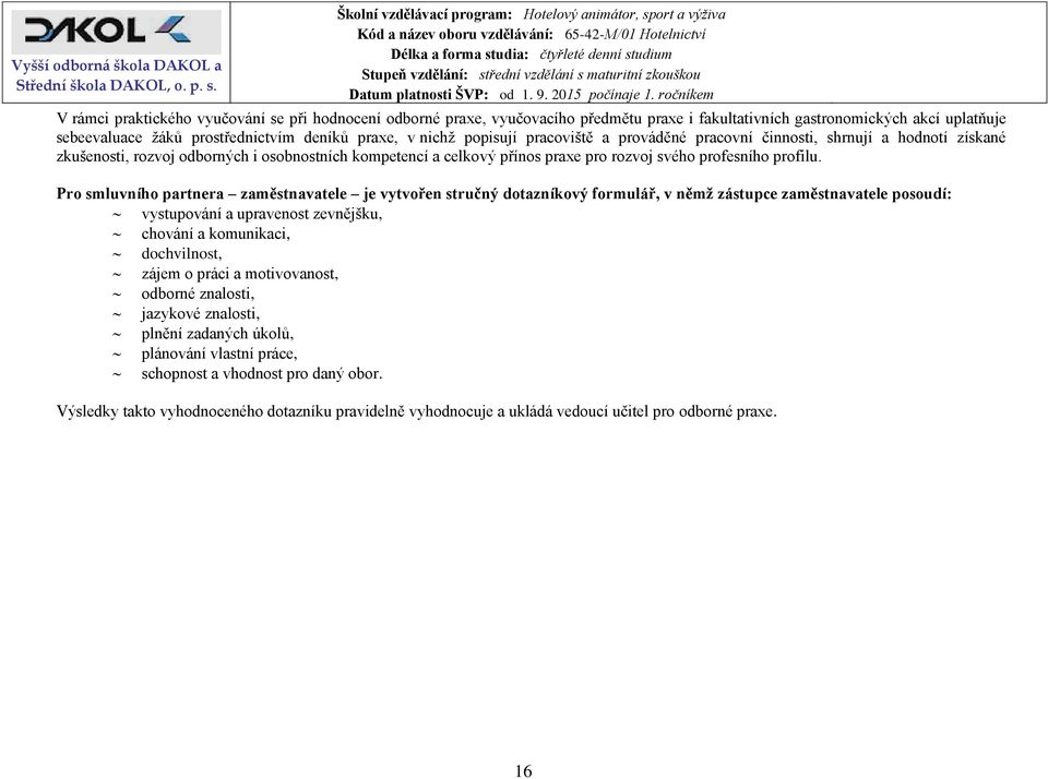 Pro smluvního partnera zaměstnavatele je vytvořen stručný dotazníkový formulář, v němž zástupce zaměstnavatele posoudí: vystupování a upravenost zevnějšku, chování a komunikaci, dochvilnost, zájem o