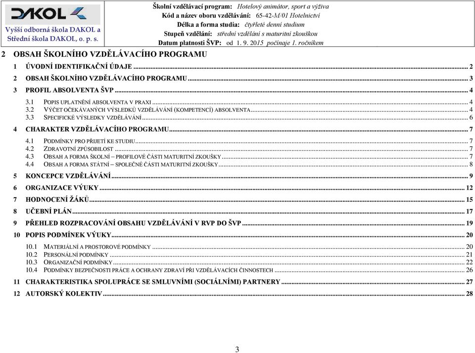 1 PODMÍNKY PRO PŘIJETÍ KE STUDIU... 7 4.2 ZDRAVOTNÍ ZPŮSOBILOST... 7 4.3 OBSAH A FORMA ŠKOLNÍ PROFILOVÉ ČÁSTI MATURITNÍ ZKOUŠKY... 7 4.4 OBSAH A FORMA STÁTNÍ SPOLEČNÉ ČÁSTI MATURITNÍ ZKOUŠKY.