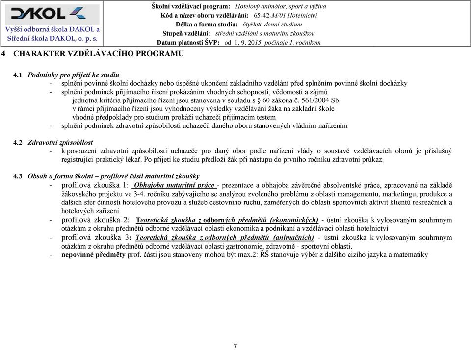 vhodných schopností, vědomostí a zájmů jednotná kritéria přijímacího řízení jsou stanovena v souladu s 60 zákona č. 561/2004 Sb.