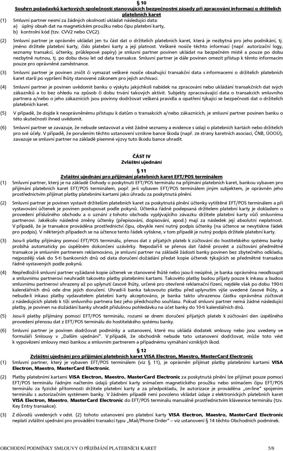 (2) Smluvní partner je oprávněn ukládat jen tu část dat o držitelích platebních karet, která je nezbytná pro jeho podnikání, tj. jméno držitele platební karty, číslo platební karty a její platnost.