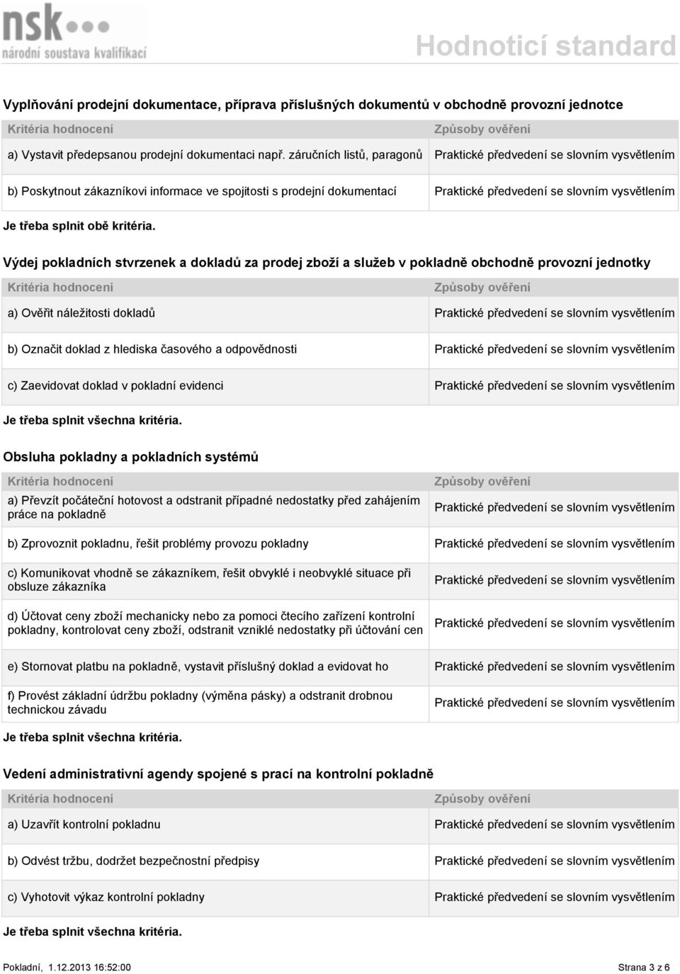 a) Ověřit náležitosti dokladů b) Označit doklad z hlediska časového a odpovědnosti c) Zaevidovat doklad v pokladní evidenci Obsluha pokladny a pokladních systémů a) Převzít počáteční hotovost a