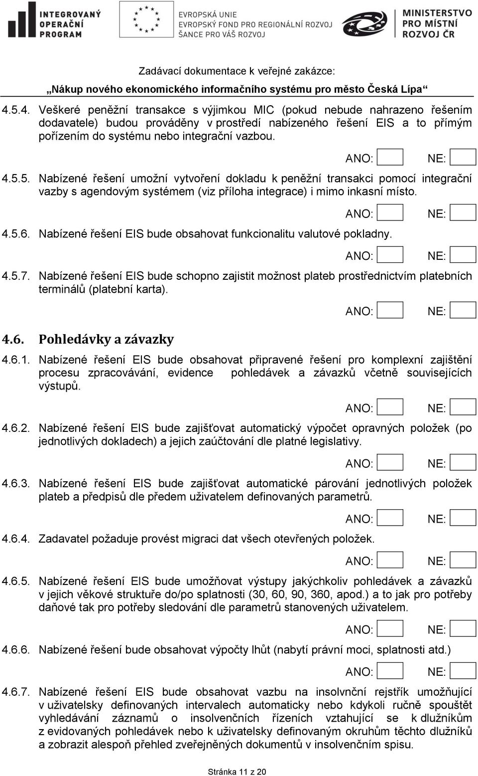 Nabízené řešení EIS bude obsahovat funkcionalitu valutové pokladny. 4.5.7. Nabízené řešení EIS bude schopno zajistit možnost plateb prostřednictvím platebních terminálů (platební karta). 4.6.