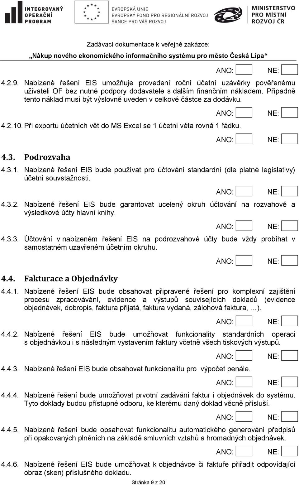 4.3.2. Nabízené řešení EIS bude garantovat ucelený okruh účtování na rozvahové a výsledkové účty hlavní knihy. 4.3.3. Účtování v nabízeném řešení EIS na podrozvahové účty bude vždy probíhat v samostatném uzavřeném účetním okruhu.