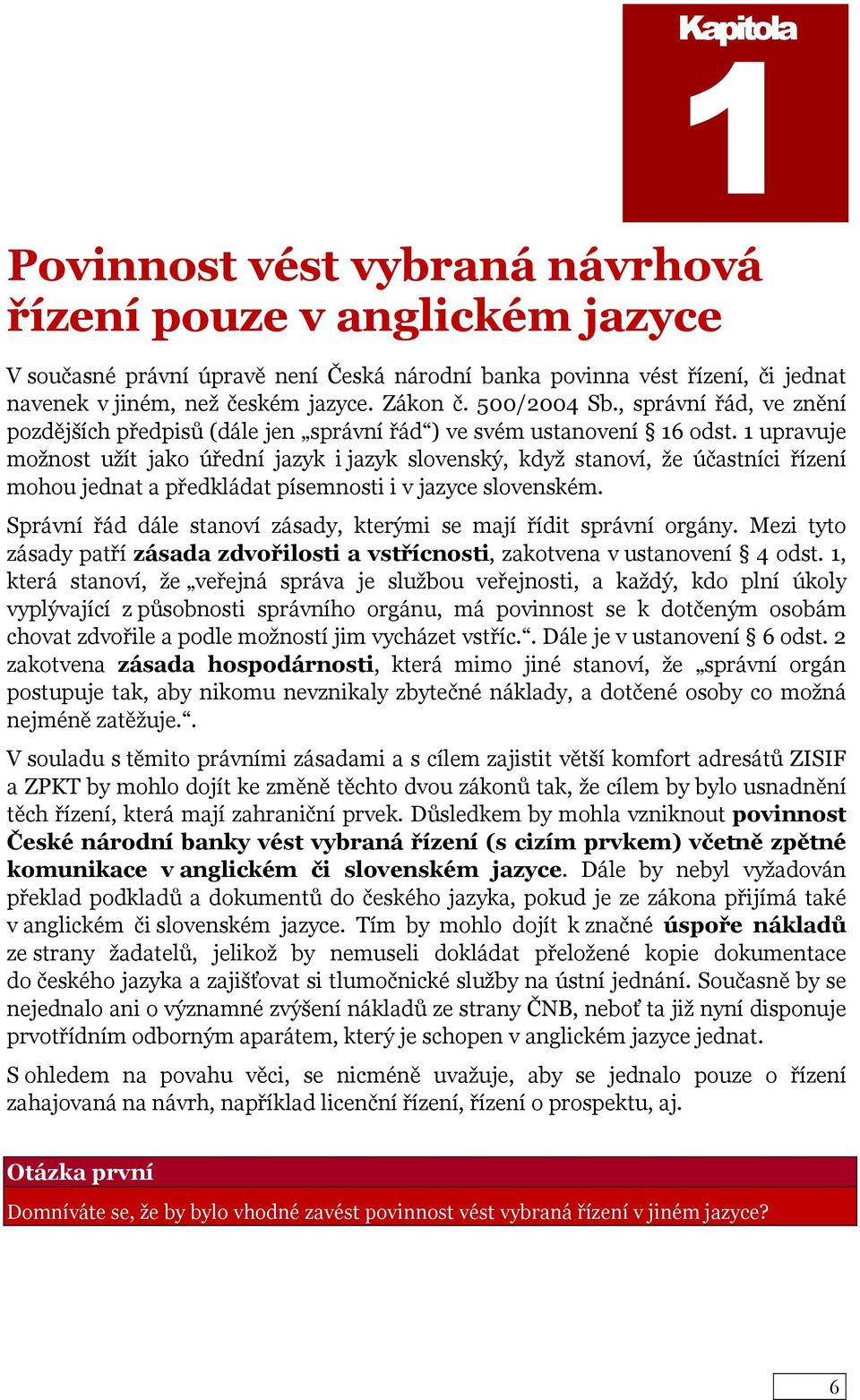 1 upravuje možnost užít jako úřední jazyk i jazyk slovenský, když stanoví, že účastníci řízení mohou jednat a předkládat písemnosti i v jazyce slovenském.