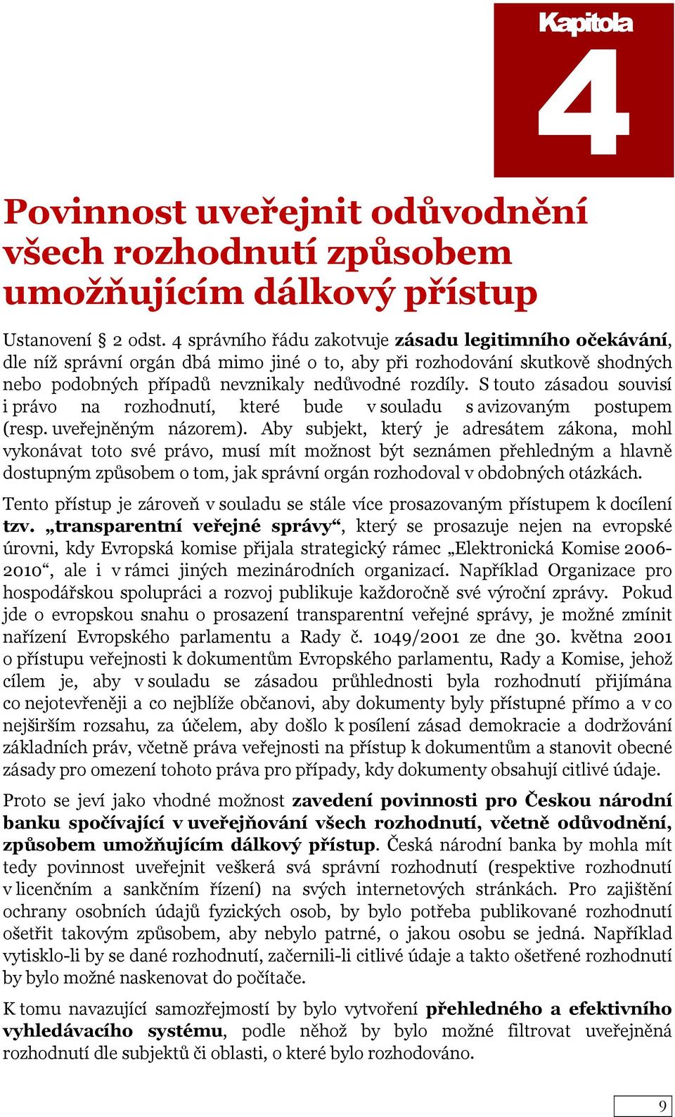 S touto zásadou souvisí i právo na rozhodnutí, které bude v souladu s avizovaným postupem (resp. uveřejněným názorem).