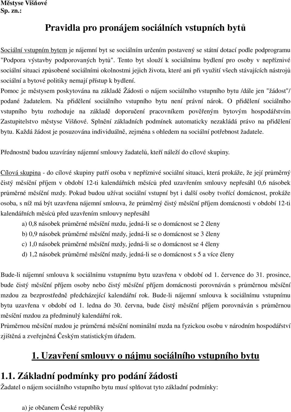 Tento byt slouží k sociálnímu bydlení pro osoby v nepříznivé sociální situaci způsobené sociálními okolnostmi jejich života, které ani při využití všech stávajících nástrojů sociální a bytové