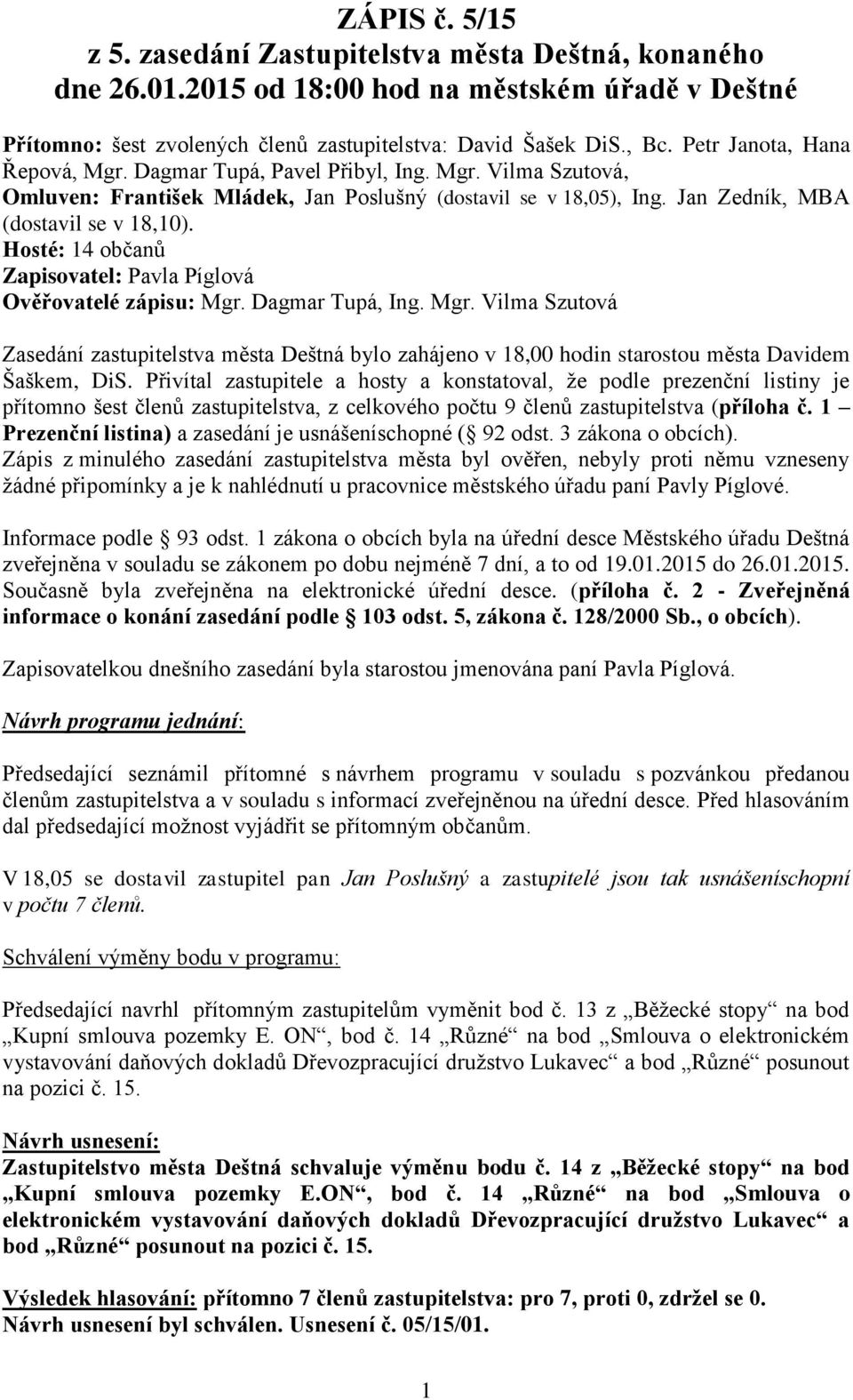 Hosté: 14 občanů Zapisovatel: Pavla Píglová Ověřovatelé zápisu: Mgr. Dagmar Tupá, Ing. Mgr. Vilma Szutová Zasedání zastupitelstva města Deštná bylo zahájeno v 18,00 hodin starostou města Davidem Šaškem, DiS.