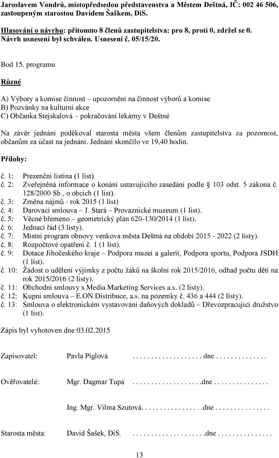 programu Různé A) Výbory a komise činnost upozornění na činnost výborů a komise B) Pozvánky na kulturní akce C) Občanka Stejskalová pokračování lékárny v Deštné Na závěr jednání poděkoval starosta