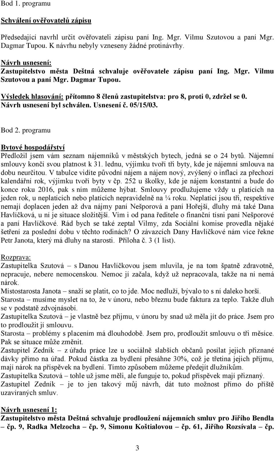 Návrh usnesení byl schválen. Usnesení č. 05/15/03. Bod 2. programu Bytové hospodářství Předložil jsem vám seznam nájemníků v městských bytech, jedná se o 24 bytů.