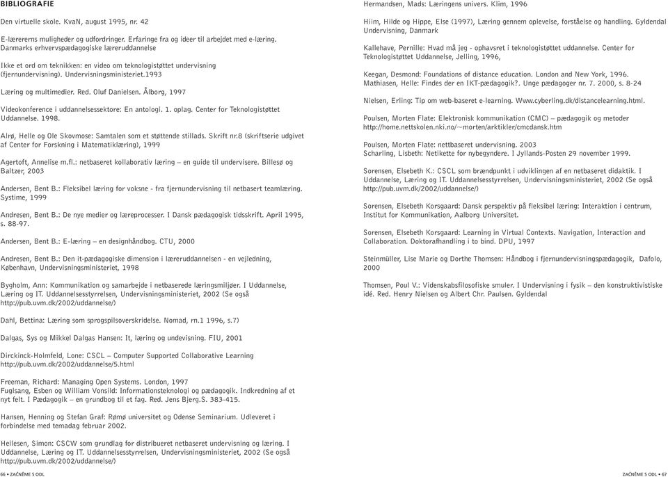 Oluf Danielsen. Ålborg, 1997 Videokonference i uddannelsessektore: En antologi. 1. oplag. Center for Teknologistøttet Uddannelse. 1998. Alrø, Helle og Ole Skovmose: Samtalen som et støttende stillads.