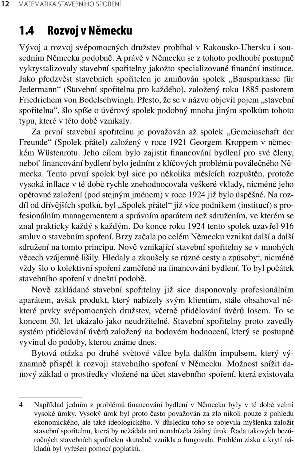 Jako předzvěst stavebních spořitelen je zmiňován spolek Bausparkasse für Jedermann (Stavební spořitelna pro každého), založený roku 1885 pastorem Friedrichem von Bodelschwingh.