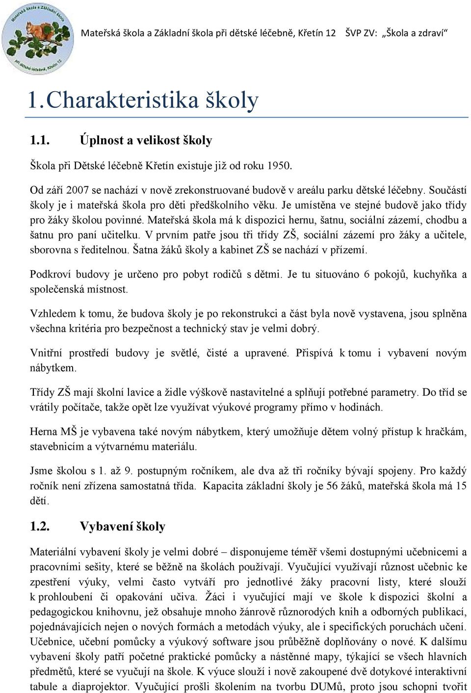 Mateřská škola má k dispozici hernu, šatnu, sociální zázemí, chodbu a šatnu pro paní učitelku. V prvním patře jsou tři třídy ZŠ, sociální zázemí pro žáky a učitele, sborovna s ředitelnou.