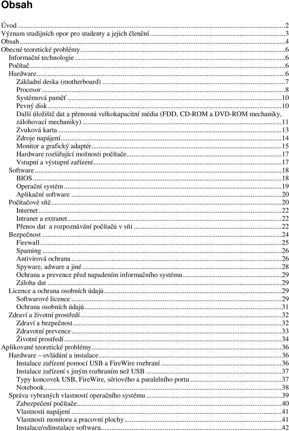 ..14 Monitor a grafický adaptér...15 Hardware rozšiřující možnosti počítače...17 Vstupní a výstupní zařízení...17 Software...18 BIOS...18 Operační systém...19 Aplikační software...20 Počítačové sítě.