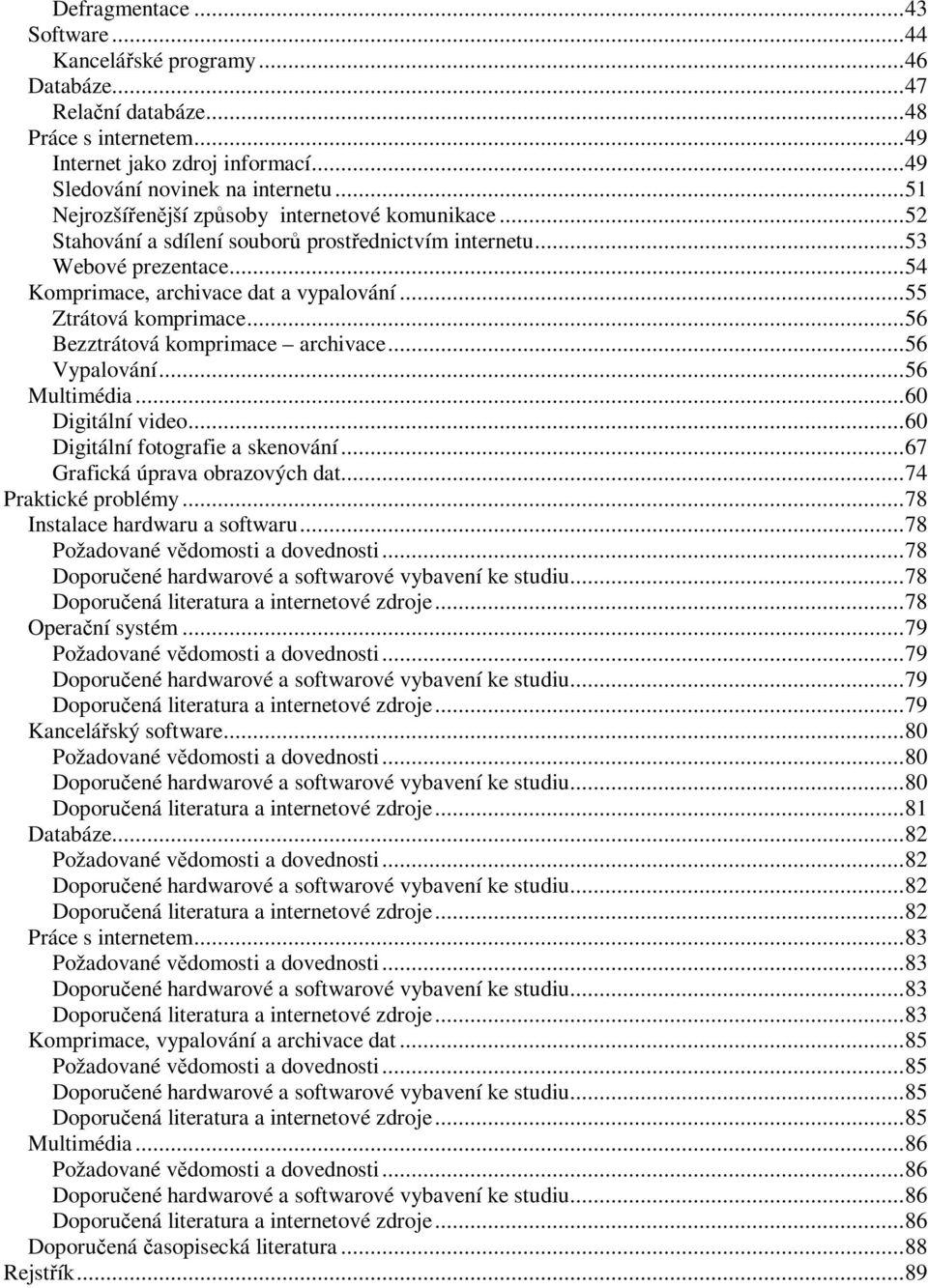 ..55 Ztrátová komprimace...56 Bezztrátová komprimace archivace...56 Vypalování...56 Multimédia...60 Digitální video...60 Digitální fotografie a skenování...67 Grafická úprava obrazových dat.