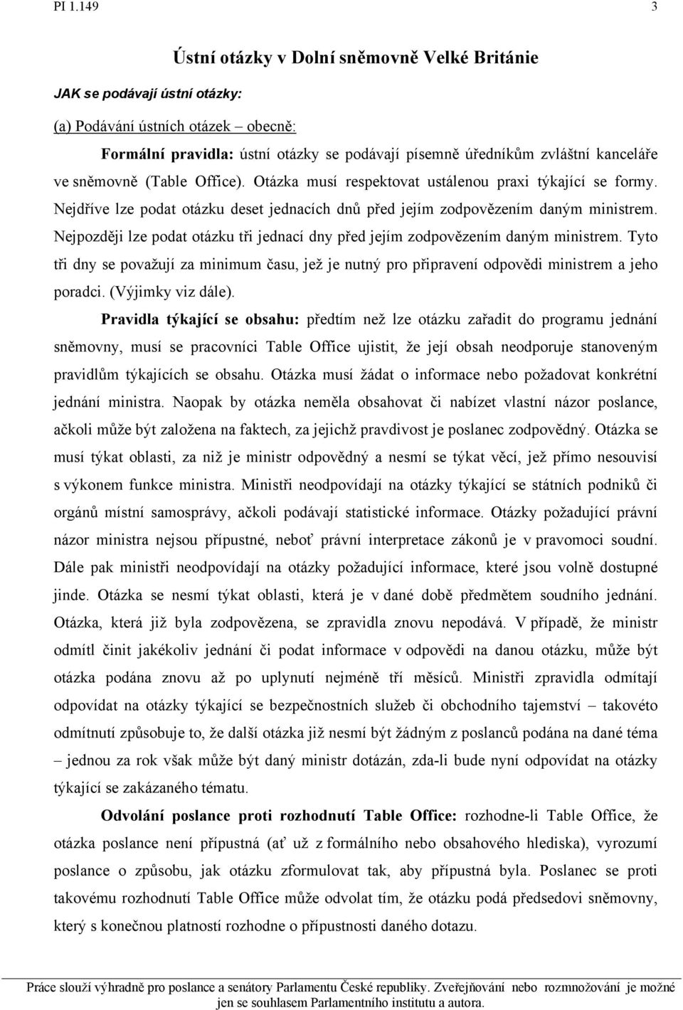 Nejpozději lze podat otázku tři jednací dny před jejím zodpovězením daným ministrem. Tyto tři dny se považují za minimum času, jež je nutný pro připravení odpovědi ministrem a jeho poradci.