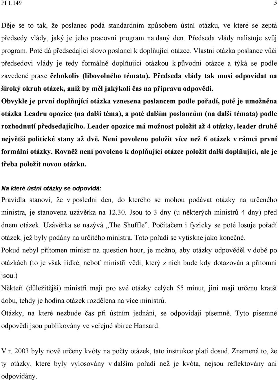 Vlastní otázka poslance vůči předsedovi vlády je tedy formálně doplňující otázkou k původní otázce a týká se podle zavedené praxe čehokoliv (libovolného tématu).