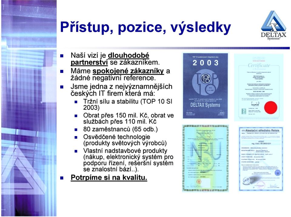 Jsme jedna z nejvýznamnějších českých IT firem která má: T Tržní sílu a stabilitu (TOP 10 SI 2003) T Obrat přes 150 mil.