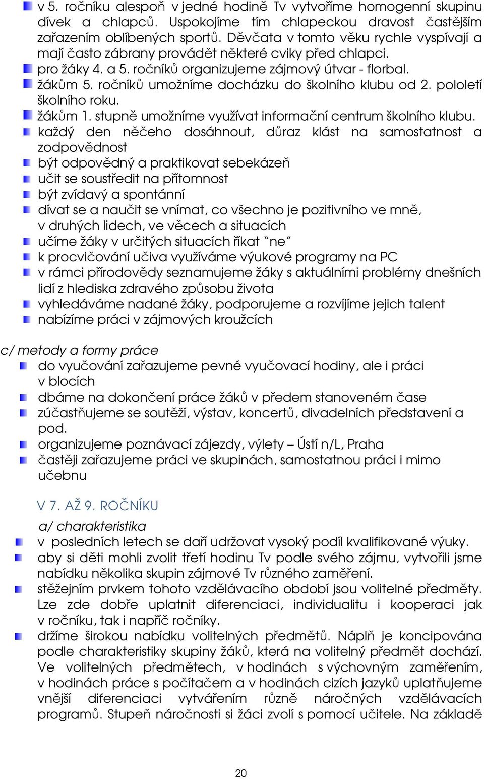 ročníků umožníme docházku do školního klubu od 2. pololetí školního roku. žákům 1. stupně umožníme využívat informační centrum školního klubu.