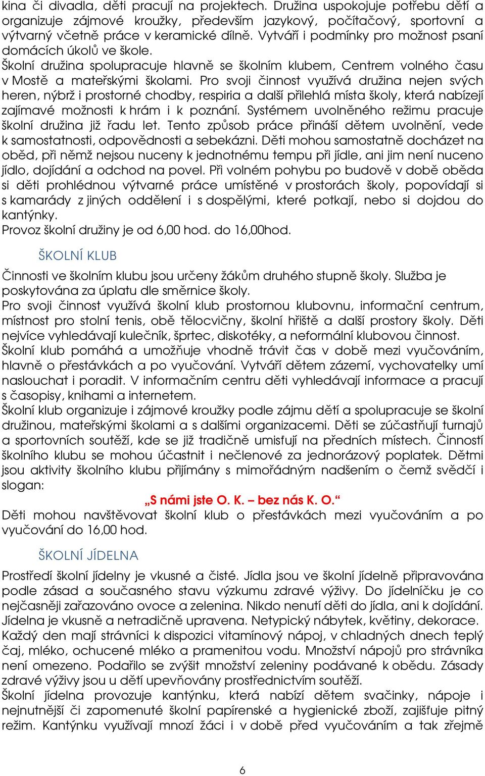 Pro svoji činnost využívá družina nejen svých heren, nýbrž i prostorné chodby, respiria a další přilehlá místa školy, která nabízejí zajímavé možnosti k hrám i k poznání.