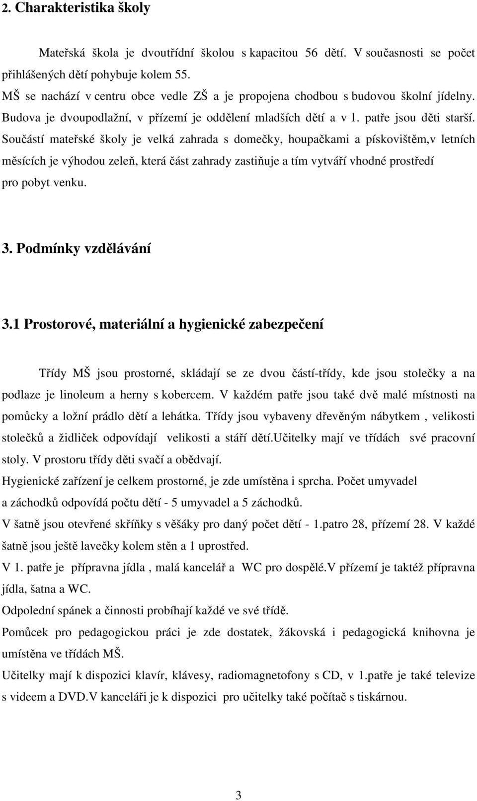 Součástí mateřské školy je velká zahrada s domečky, houpačkami a pískovištěm,v letních měsících je výhodou zeleň, která část zahrady zastiňuje a tím vytváří vhodné prostředí pro pobyt venku. 3.