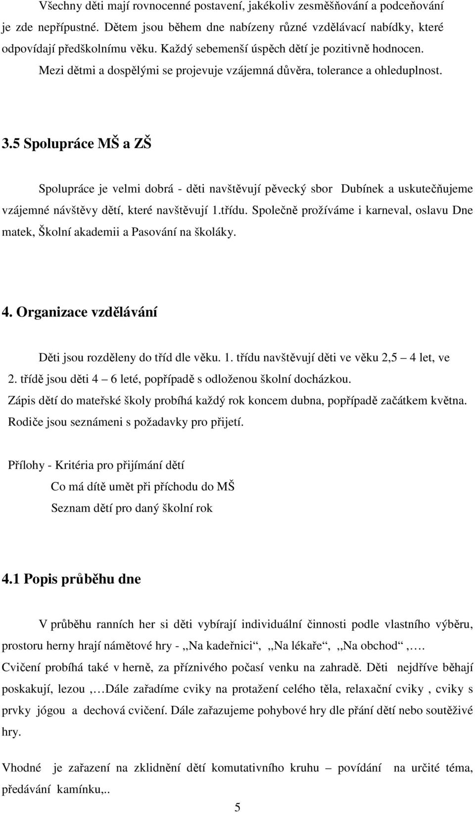 5 Spolupráce MŠ a ZŠ Spolupráce je velmi dobrá - děti navštěvují pěvecký sbor Dubínek a uskutečňujeme vzájemné návštěvy dětí, které navštěvují 1.třídu.