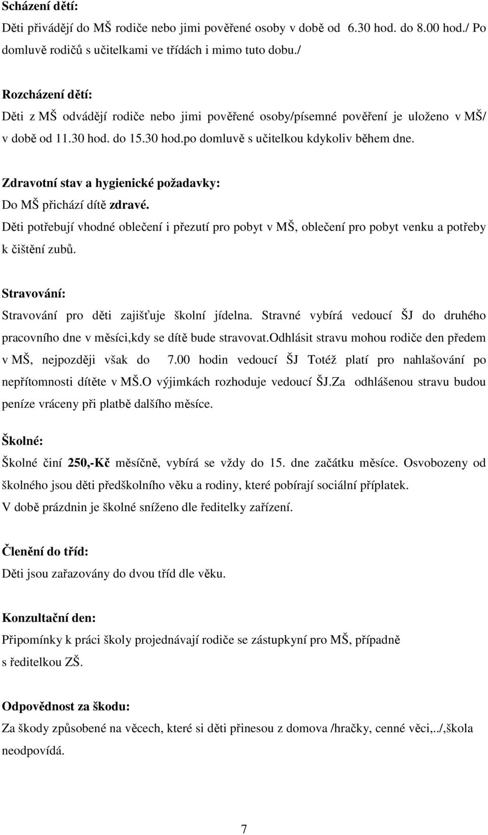 Zdravotní stav a hygienické požadavky: Do MŠ přichází dítě zdravé. Děti potřebují vhodné oblečení i přezutí pro pobyt v MŠ, oblečení pro pobyt venku a potřeby k čištění zubů.