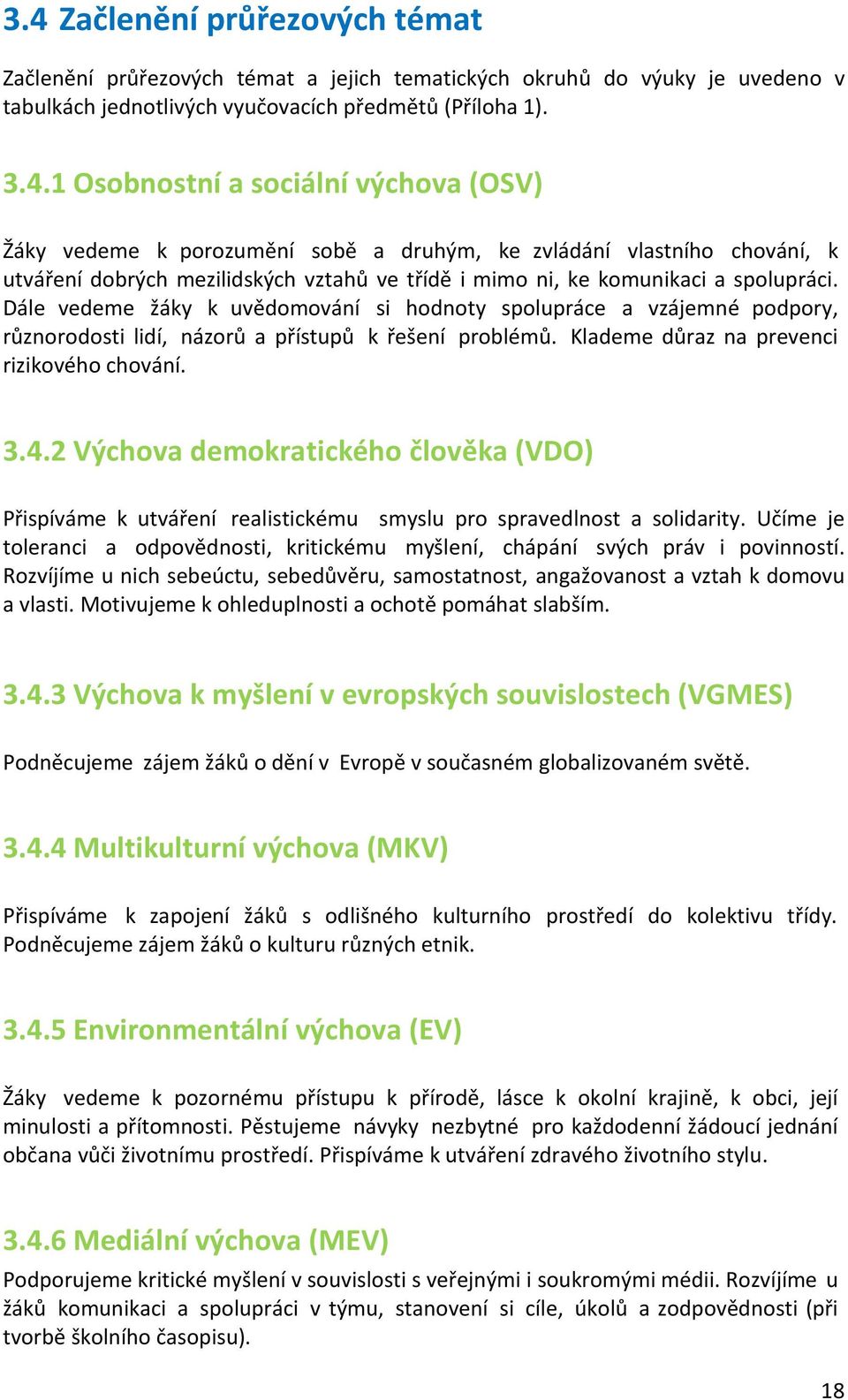 2 Výchova demokratického člověka (VDO) Přispíváme k utváření realistickému smyslu pro spravedlnost a solidarity. Učíme je toleranci a odpovědnosti, kritickému myšlení, chápání svých práv i povinností.