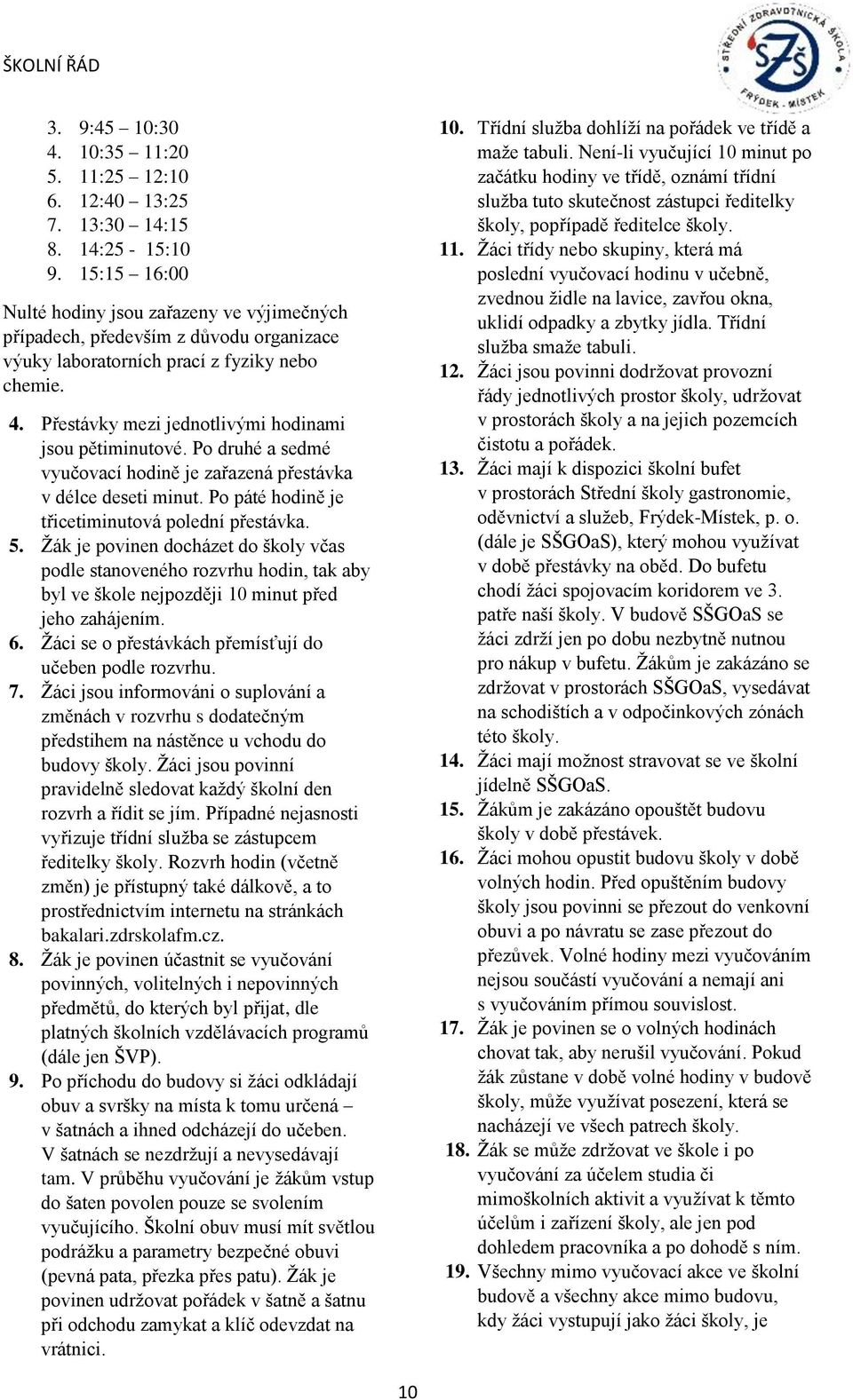 Přestávky mezi jednotlivými hodinami jsou pětiminutové. Po druhé a sedmé vyučovací hodině je zařazená přestávka v délce deseti minut. Po páté hodině je třicetiminutová polední přestávka. 5.