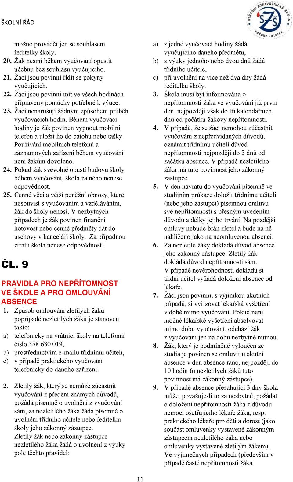 Během vyučovací hodiny je žák povinen vypnout mobilní telefon a uložit ho do batohu nebo tašky. Používání mobilních telefonů a záznamových zařízení během vyučování není žákům dovoleno. 24.