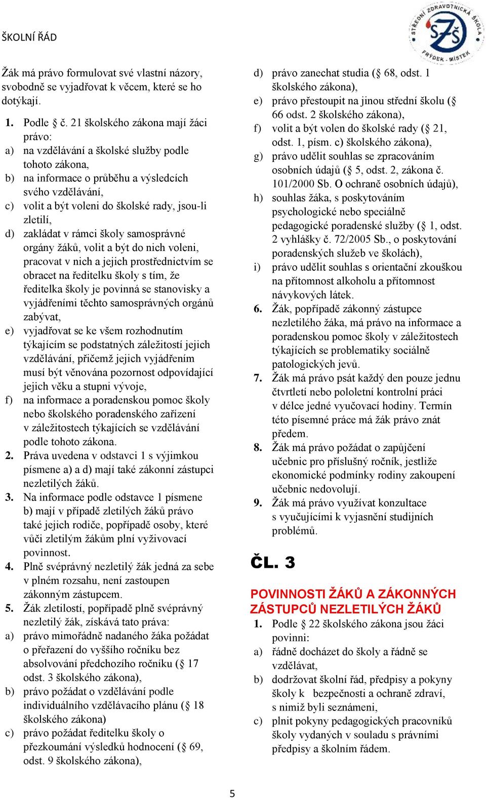 zletilí, d) zakládat v rámci školy samosprávné orgány žáků, volit a být do nich voleni, pracovat v nich a jejich prostřednictvím se obracet na ředitelku školy s tím, že ředitelka školy je povinná se