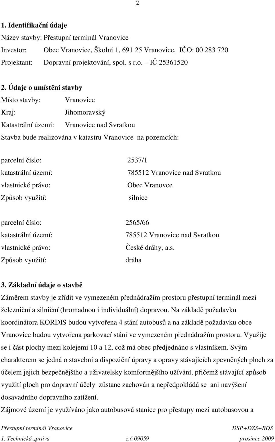 katastrální území: 785512 Vranovice nad Svratkou vlastnické právo: Obec Vranovce Způsob využití: silnice parcelní číslo: 2565/66 katastrální území: 785512 Vranovice nad Svratkou vlastnické právo: