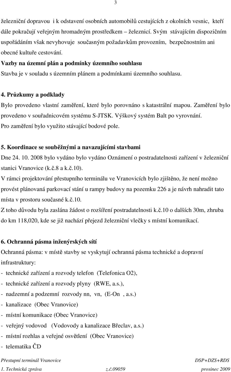 Vazby na územní plán a podmínky územního souhlasu Stavba je v souladu s územním plánem a podmínkami územního souhlasu. 4.