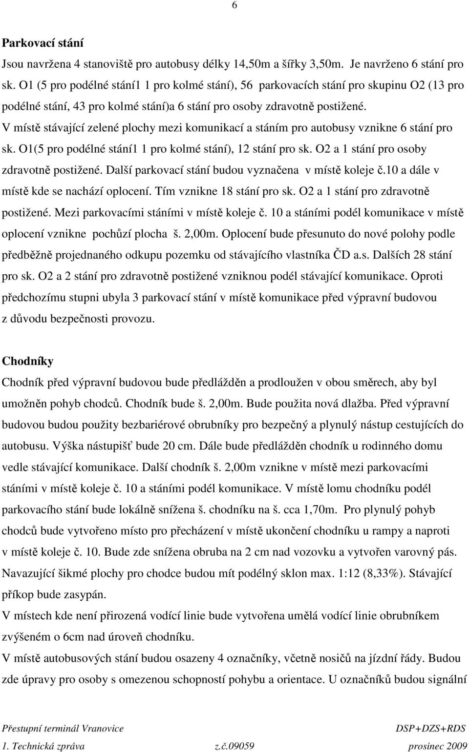 V místě stávající zelené plochy mezi komunikací a stáním pro autobusy vznikne 6 stání pro sk. O1(5 pro podélné stání1 1 pro kolmé stání), 12 stání pro sk. O2 a 1 stání pro osoby zdravotně postižené.