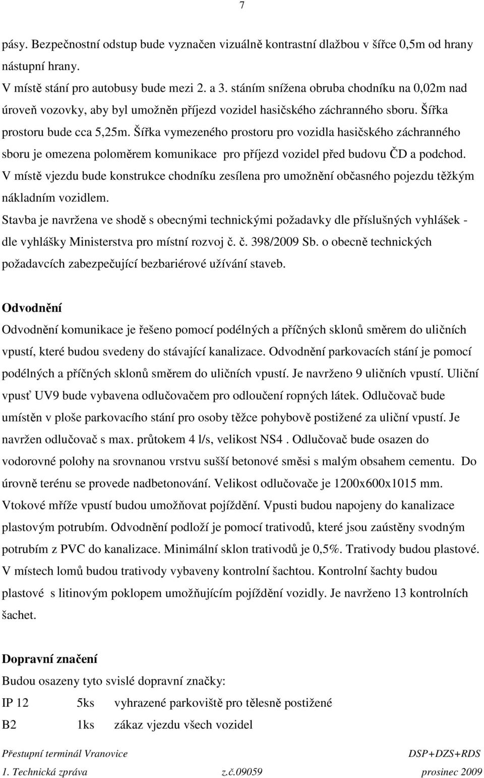 Šířka vymezeného prostoru pro vozidla hasičského záchranného sboru je omezena poloměrem komunikace pro příjezd vozidel před budovu ČD a podchod.