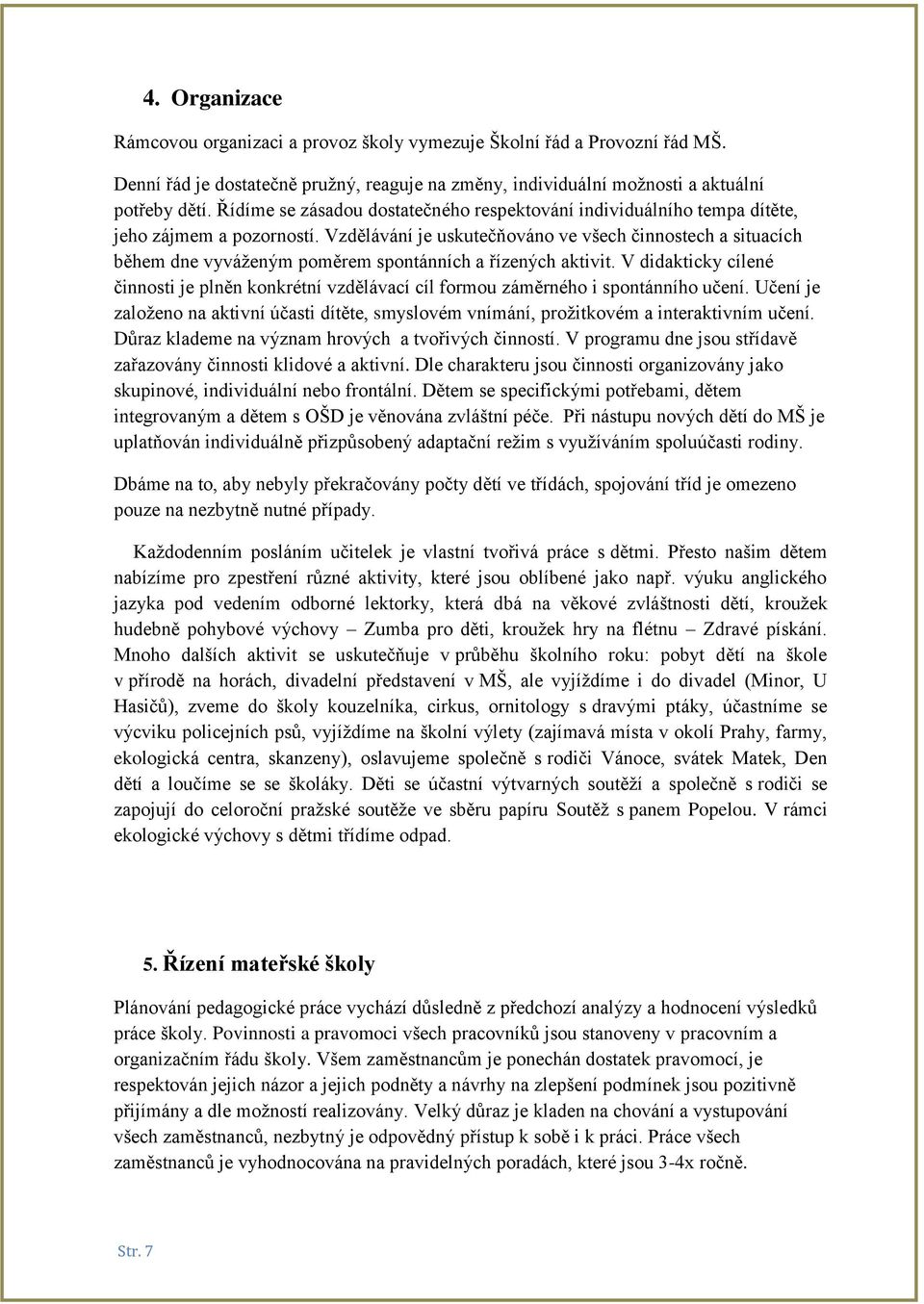 Vzdělávání je uskutečňováno ve všech činnostech a situacích během dne vyváženým poměrem spontánních a řízených aktivit.