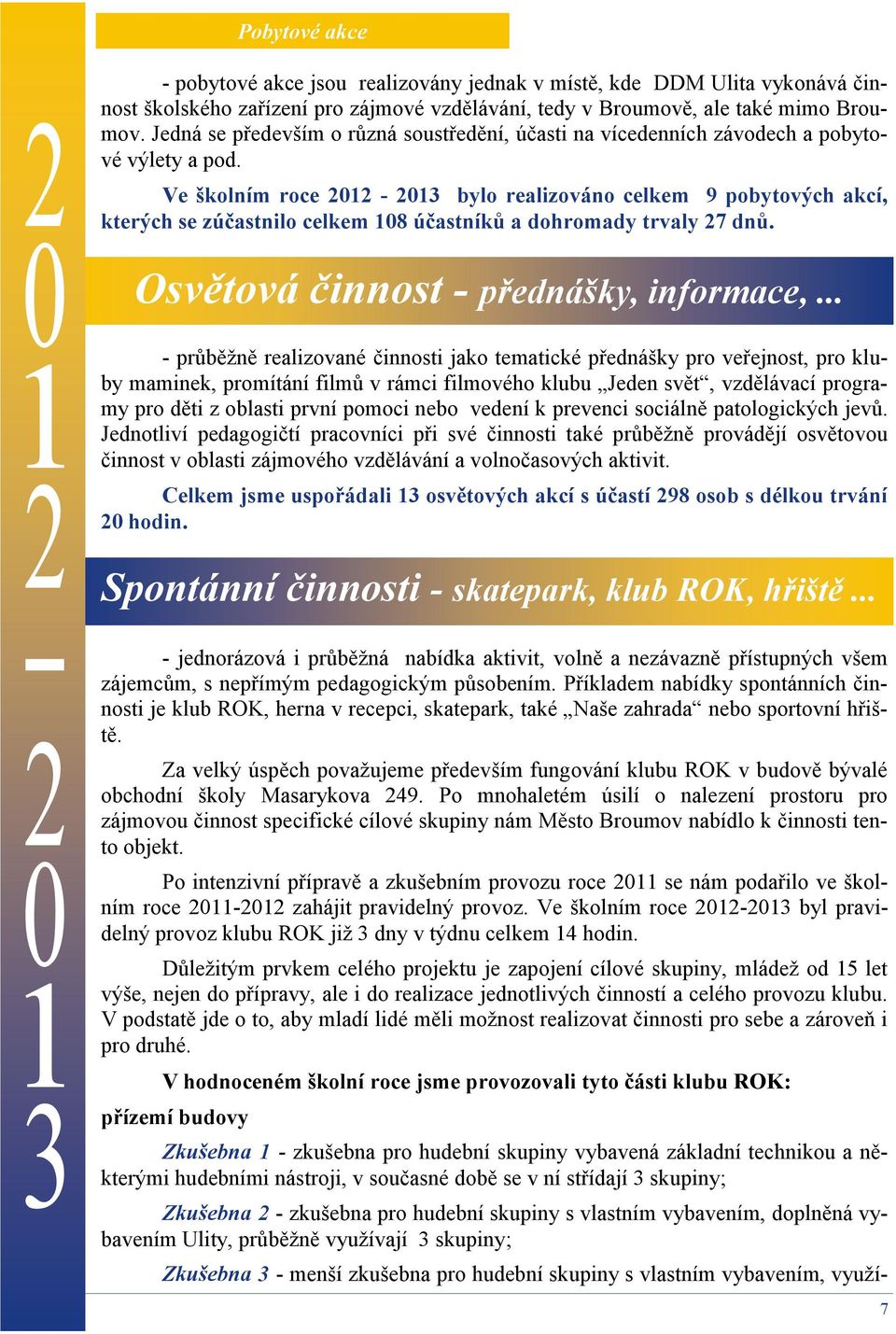 Ve školním roce 2012-2013 bylo realizováno celkem 9 pobytových akcí, kterých se zúčastnilo celkem 108 účastníků a dohromady trvaly 27 dnů. Osvětová činnost - přednášky, informace,.