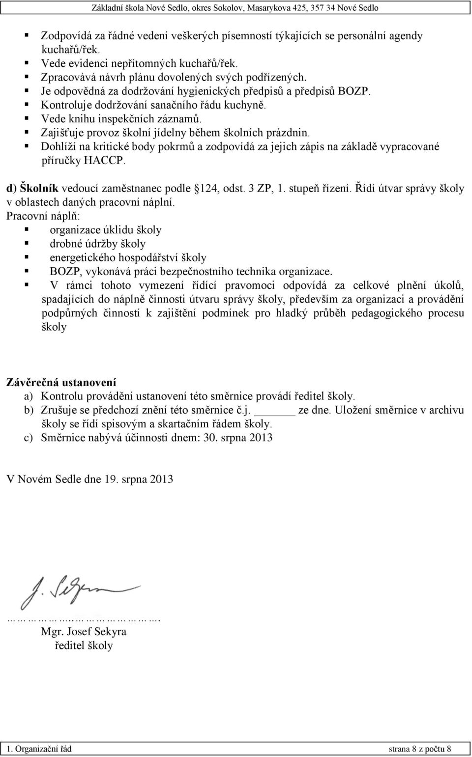 Dohlíží na kritické body pokrmů a zodpovídá za jejich zápis na základě vypracované příručky HACCP. d) Školník vedoucí zaměstnanec podle 124, odst. 3 ZP, 1. stupeň řízení.