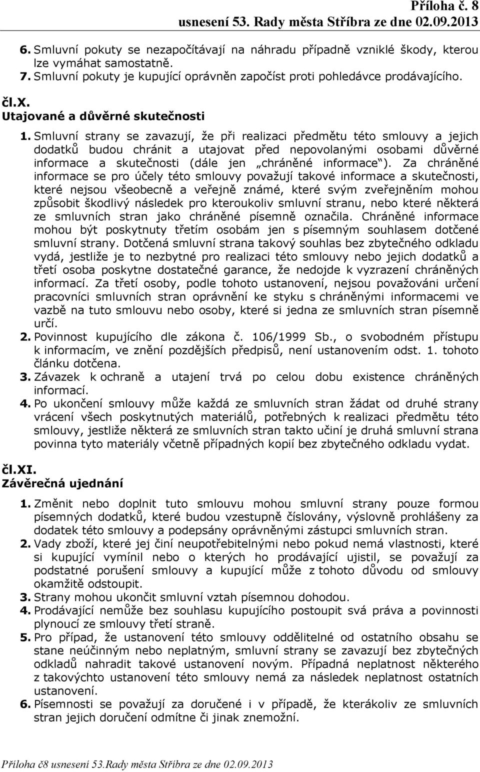 Smluvní strany se zavazují, že při realizaci předmětu této smlouvy a jejich dodatků budou chránit a utajovat před nepovolanými osobami důvěrné informace a skutečnosti (dále jen chráněné informace ).