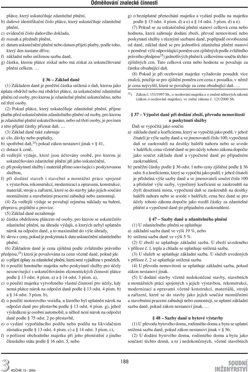 36 Základ daně (1) Základem daně je peněžní částka snížená o daň, kterou jako úplatu obdržel nebo má obdržet plátce, za uskutečněné zdanitelné plněni od osoby, pro kterou je zdanitelné plnění