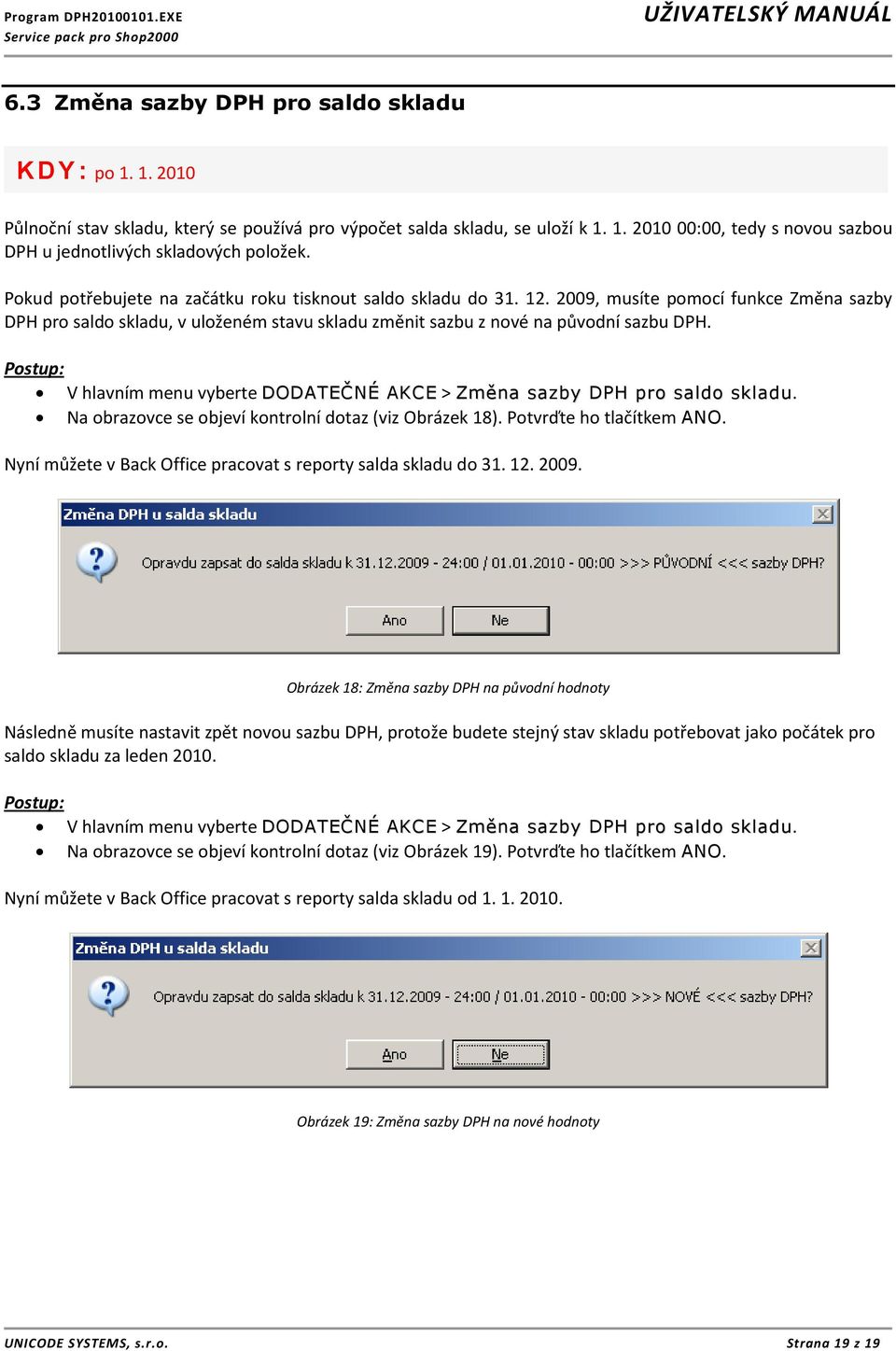 Postup: V hlavním menu vyberte DODATEČNÉ AKCE > Změna sazby DPH pro saldo skladu. Na obrazovce se objeví kontrolní dotaz (viz Obrázek 18). Potvrďte ho tlačítkem ANO.