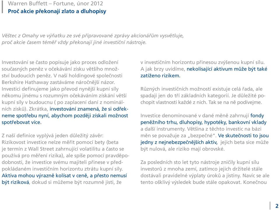 Investici definujeme jako převod nynější kupní síly někomu jinému s rozumným očekáváním získání větší kupní síly v budoucnu ( po zaplacení daní z nominálních zisků).